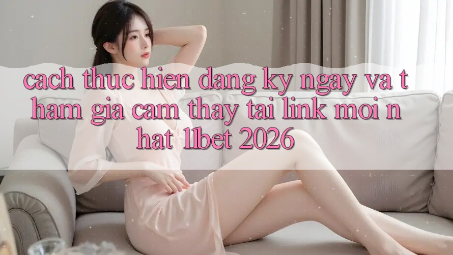 Cách thực hiện Đăng ký ngay Và Tham Gia Cảm thấy Tại Link Mới nhất 11bet 2026