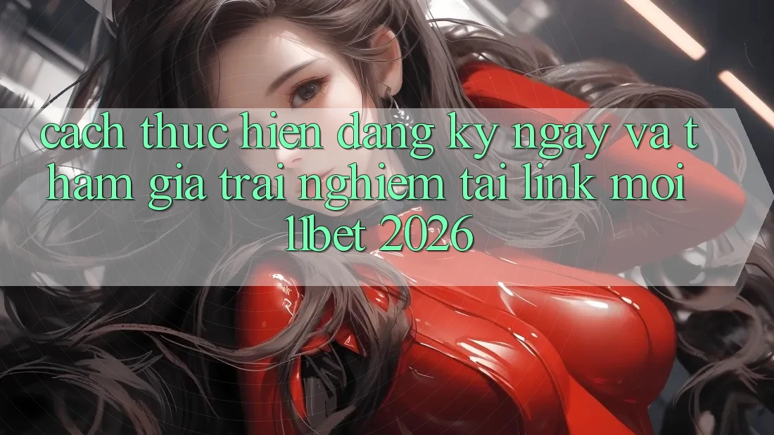 Cách thực hiện Đăng ký ngay Và Tham Gia Trải nghiệm Tại Link Mới 11bet 2026 Cách thực hiện Đăng ký ngay Và Tham Gia Trải nghiệm Tại Link Mới 11bet 2026