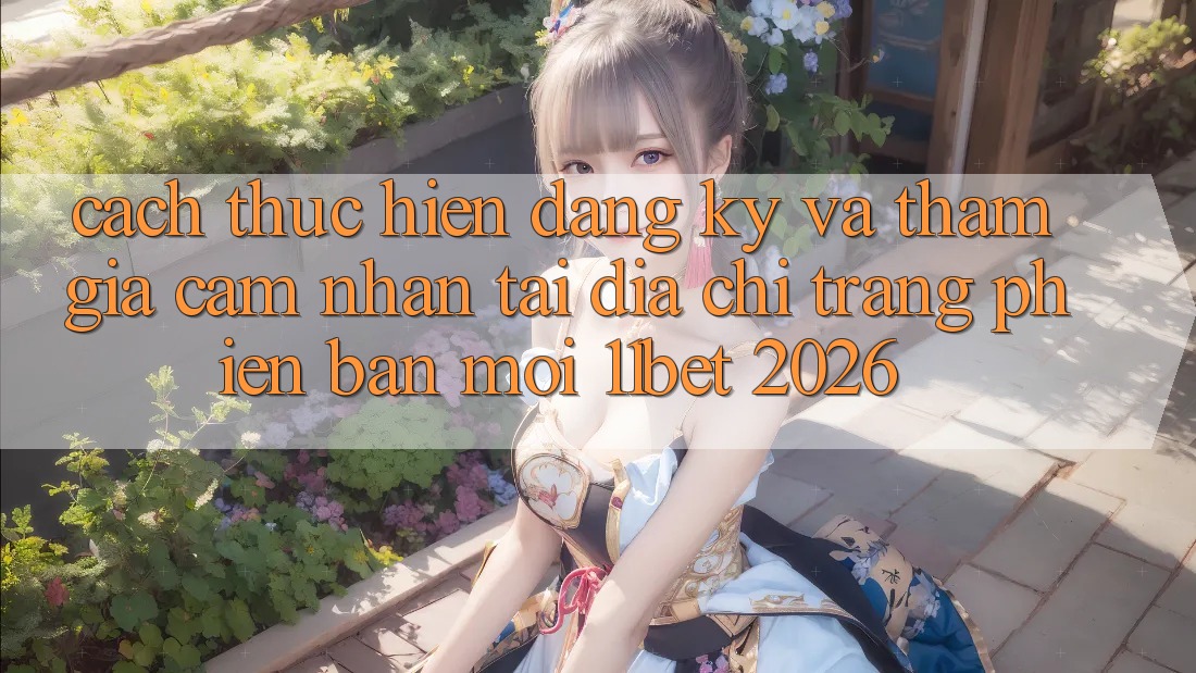 Cách thực hiện Đăng Ký Và Tham Gia Cảm nhận Tại Địa chỉ trang Phiên bản mới 11bet 2026 Cách thực hiện Đăng Ký Và Tham Gia Cảm nhận Tại Địa chỉ trang Phiên bản mới 11bet 2026