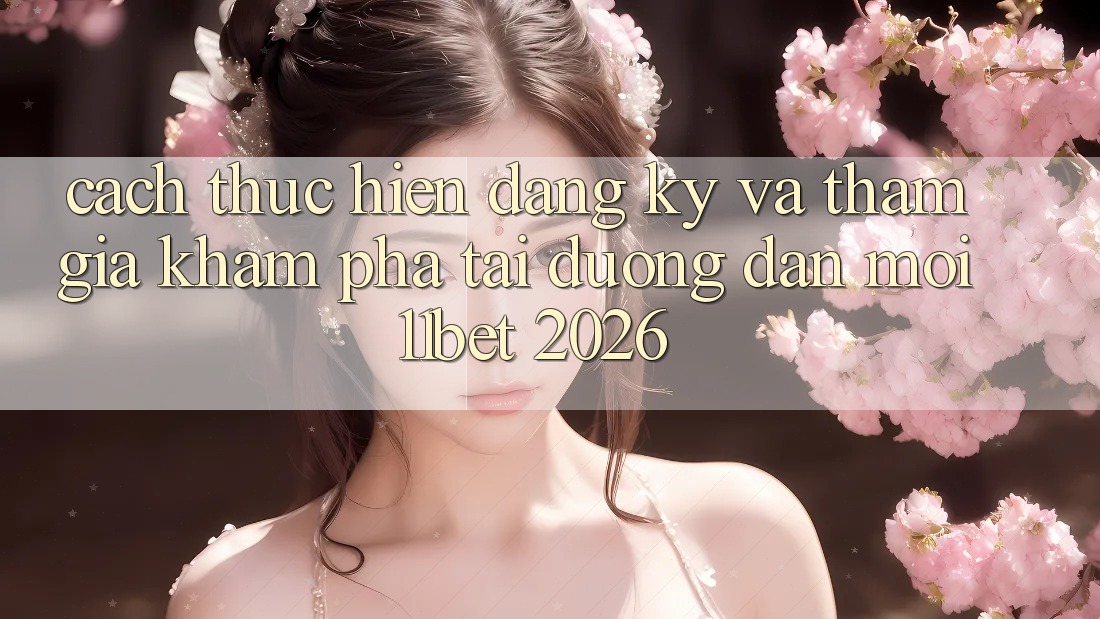 Cách thực hiện Đăng Ký Và Tham Gia Khám phá Tại Đường dẫn Mới 11bet 2026
