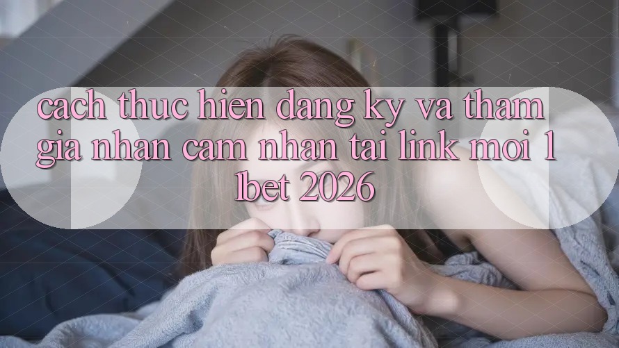 Cách thực hiện Đăng Ký Và Tham Gia Nhận cảm nhận Tại Link Mới 11bet 2026