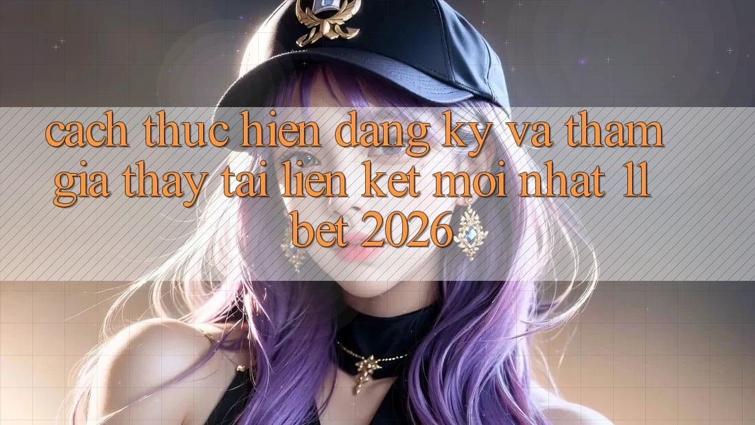 Cách thực hiện Đăng Ký Và Tham Gia Thấy Tại Liên kết Mới nhất 11bet 2026