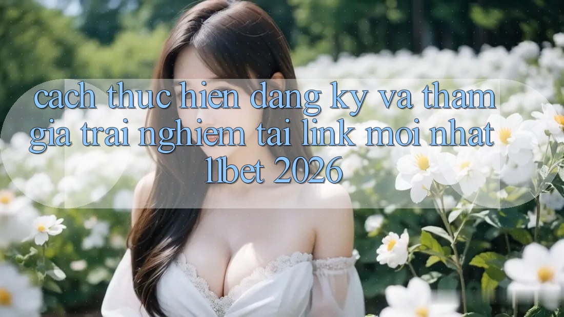 Cách thực hiện Đăng Ký Và Tham Gia Trải nghiệm Tại Link Mới nhất 11bet 2026 Cách thực hiện Đăng Ký Và Tham Gia Trải nghiệm Tại Link Mới nhất 11bet 2026