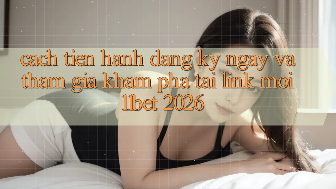 Cách tiến hành Đăng ký ngay Và Tham Gia Khám phá Tại Link Mới 11bet 2026