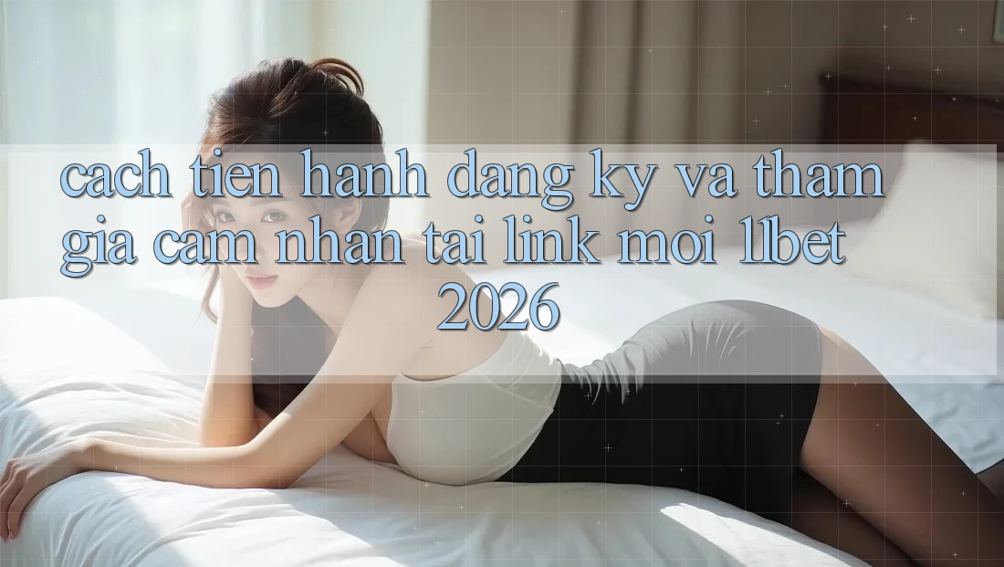 Cách tiến hành Đăng Ký Và Tham Gia Cảm nhận Tại Link Mới 11bet 2026