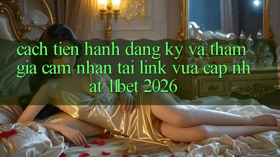 Cách tiến hành Đăng Ký Và Tham Gia Cảm nhận Tại Link Vừa cập nhật 11bet 2026