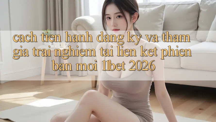 Cách tiến hành Đăng Ký Và Tham Gia Trải Nghiệm Tại Liên kết Phiên bản mới 11bet 2026