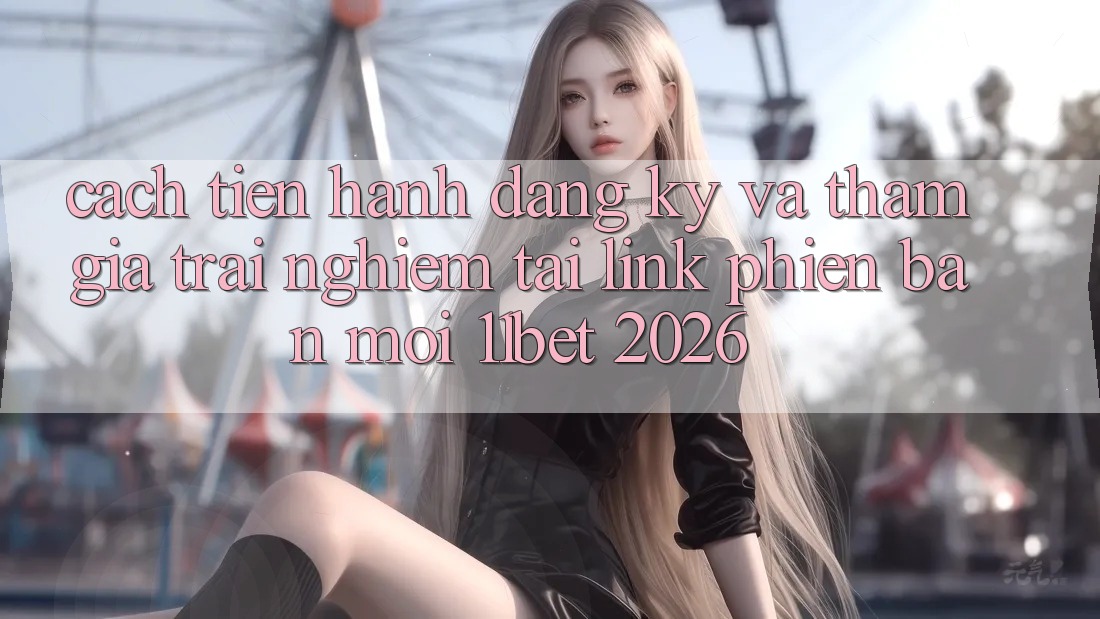 Cách tiến hành Đăng Ký Và Tham Gia Trải Nghiệm Tại Link Phiên bản mới 11bet 2026