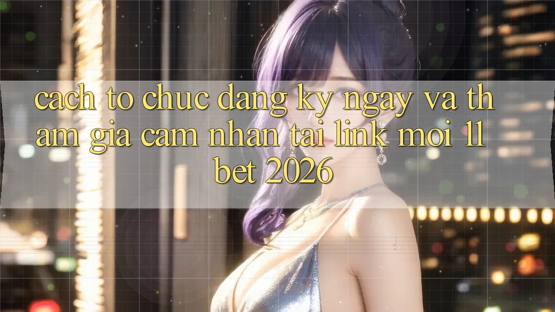 Cách tổ chức Đăng ký ngay Và Tham Gia Cảm nhận Tại Link Mới 11bet 2026