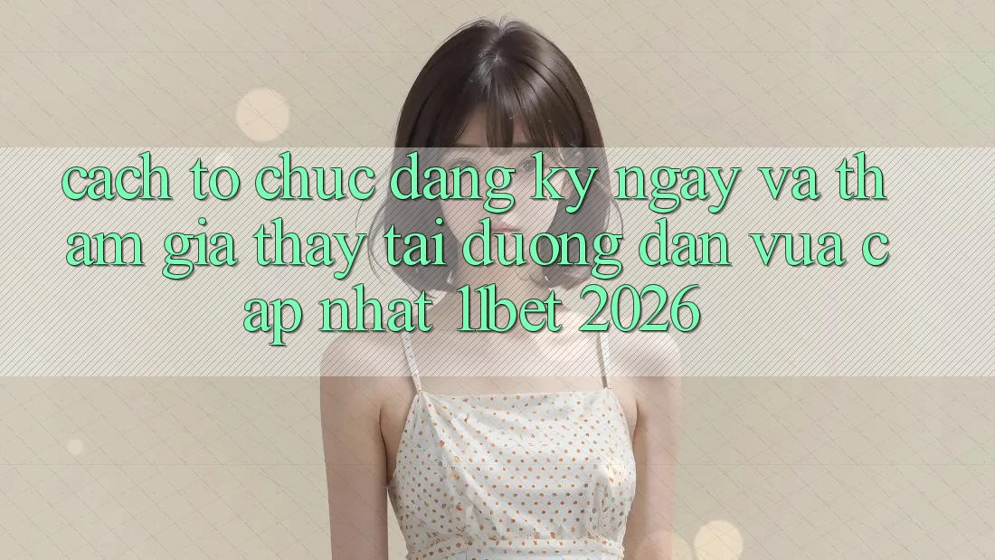 Cách tổ chức Đăng ký ngay Và Tham Gia Thấy Tại Đường dẫn Vừa cập nhật 11bet 2026