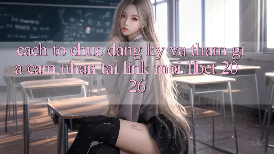 Cách tổ chức Đăng Ký Và Tham Gia Cảm nhận Tại Link Mới 11bet 2026