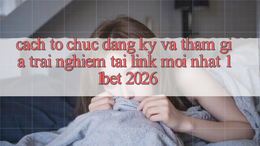 Cách tổ chức Đăng Ký Và Tham Gia Trải Nghiệm Tại Link Mới nhất 11bet 2026