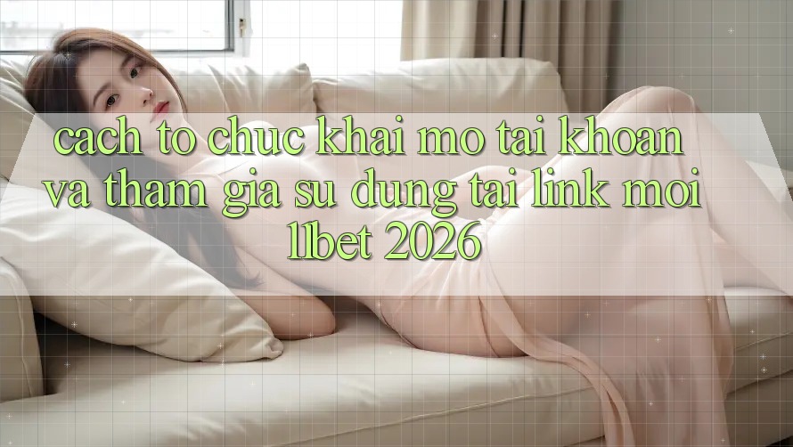 Cách tổ chức Khai mở tài khoản Và Tham Gia Sử dụng Tại Link Mới 11bet 2026