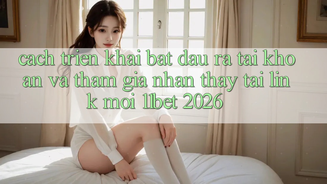 Cách triển khai Bắt đầu ra tài khoản Và Tham Gia Nhận thấy Tại Link Mới 11bet 2026