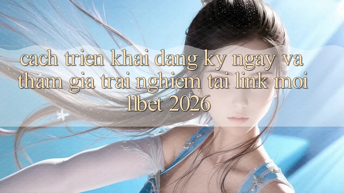 Cách triển khai Đăng ký ngay Và Tham Gia Trải Nghiệm Tại Link Mới 11bet 2026