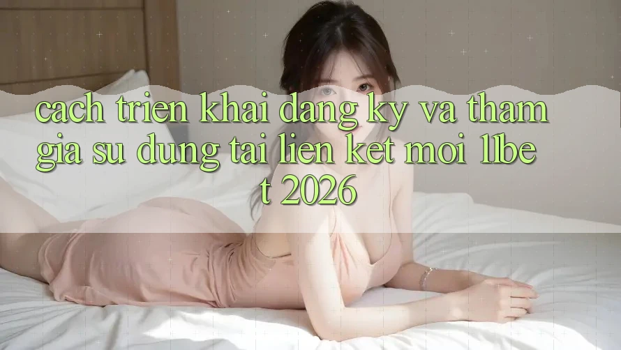 Cách triển khai Đăng Ký Và Tham Gia Sử dụng Tại Liên kết Mới 11bet 2026 Cách triển khai Đăng Ký Và Tham Gia Sử dụng Tại Liên kết Mới 11bet 2026
