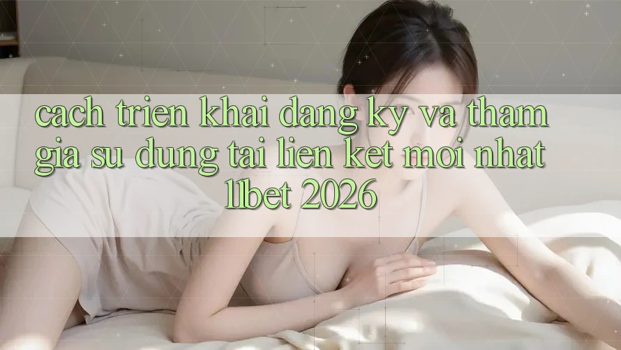 Cách triển khai Đăng Ký Và Tham Gia Sử dụng Tại Liên kết Mới nhất 11bet 2026