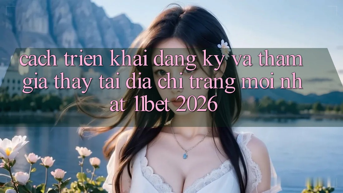 Cách triển khai Đăng Ký Và Tham Gia Thấy Tại Địa chỉ trang Mới nhất 11bet 2026