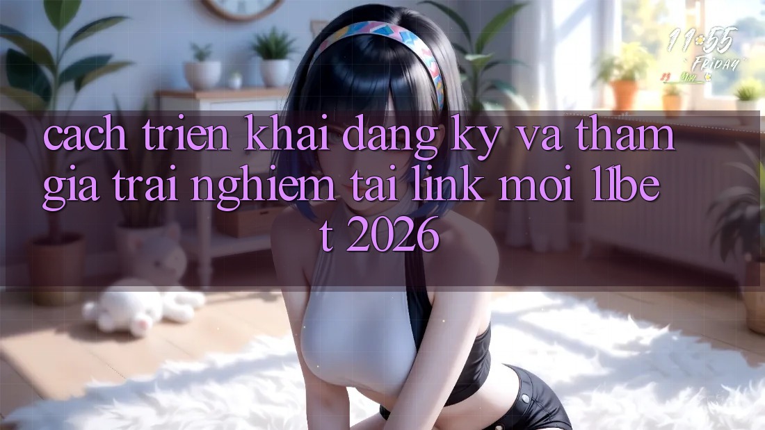 Cách triển khai Đăng Ký Và Tham Gia Trải Nghiệm Tại Link Mới 11bet 2026