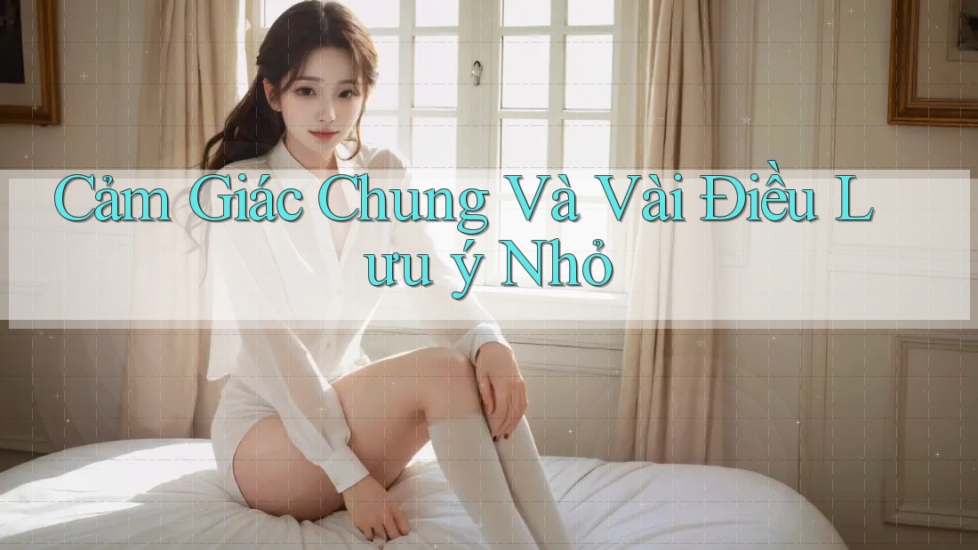 Cảm Giác Chung Và Vài Điều Lưu ý Nhỏ Cảm Giác Chung Và Vài Điều Lưu ý Nhỏ