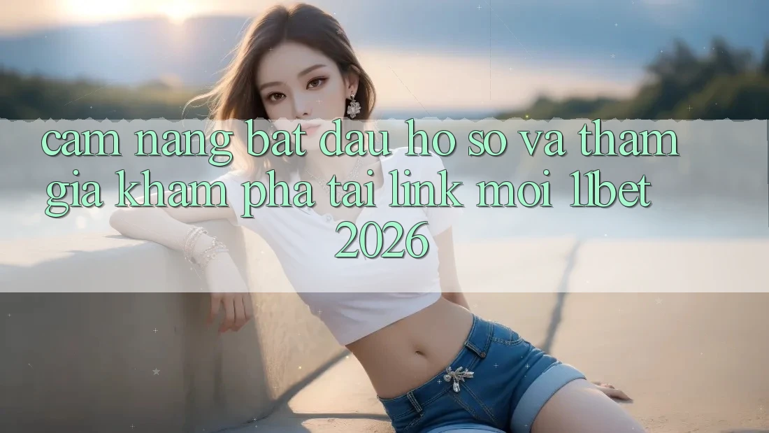 Cẩm nang Bắt đầu hồ sơ Và Tham Gia Khám phá Tại Link Mới 11bet 2026
