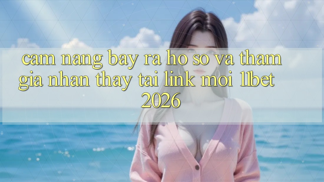 Cẩm nang Bày ra hồ sơ Và Tham Gia Nhận thấy Tại Link Mới 11bet 2026