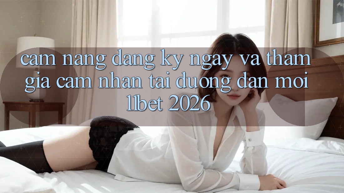Cẩm nang Đăng ký ngay Và Tham Gia Cảm nhận Tại Đường dẫn Mới 11bet 2026