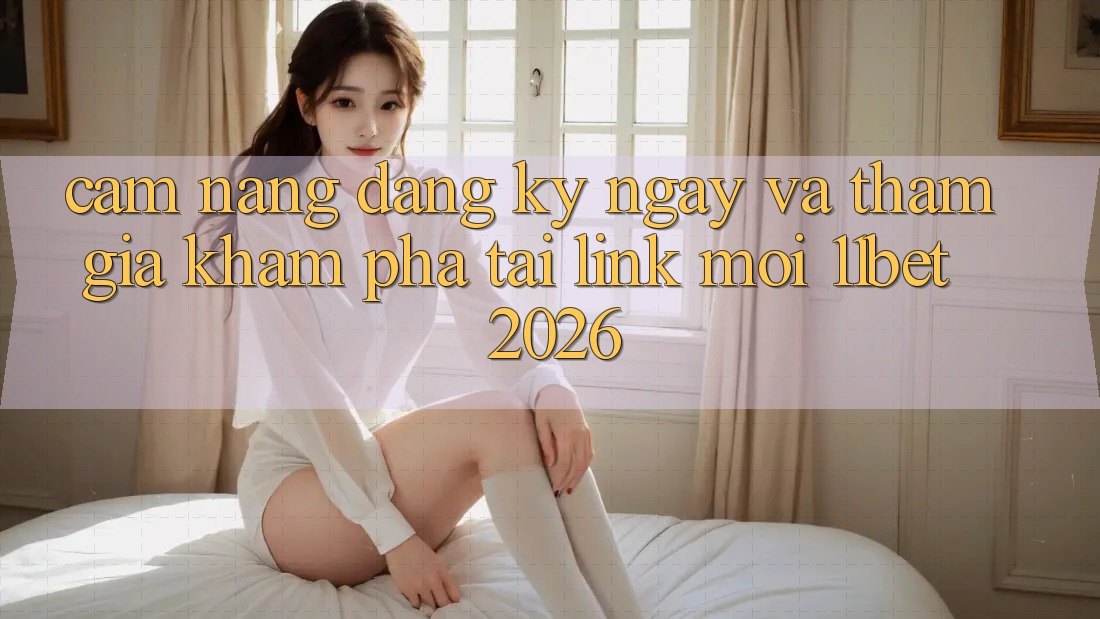 Cẩm nang Đăng ký ngay Và Tham Gia Khám phá Tại Link Mới 11bet 2026