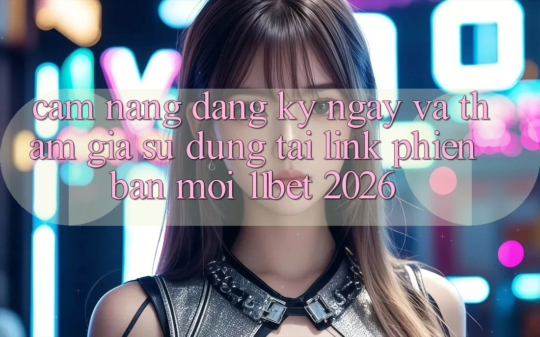 Cẩm nang Đăng ký ngay Và Tham Gia Sử dụng Tại Link Phiên bản mới 11bet 2026