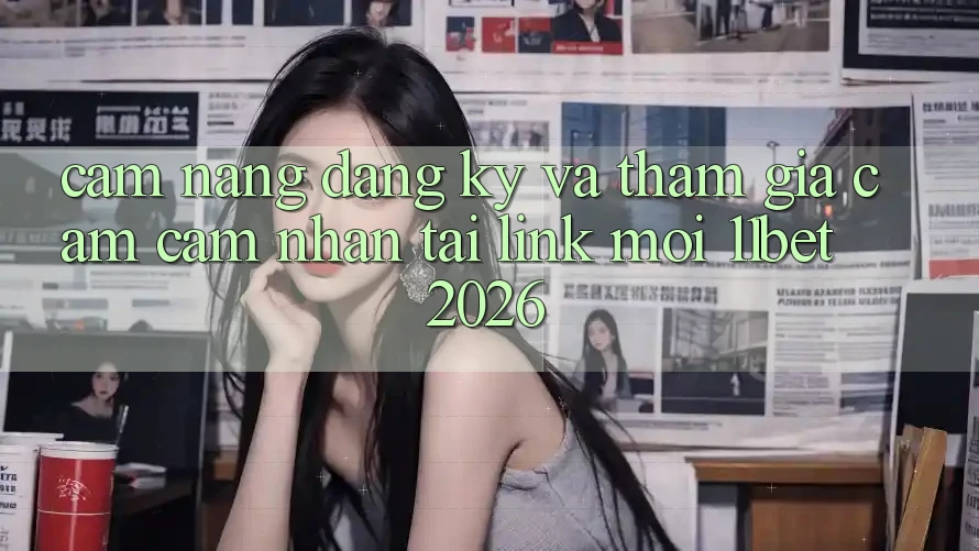 Cẩm nang Đăng Ký Và Tham Gia Cảm cảm nhận Tại Link Mới 11bet 2026