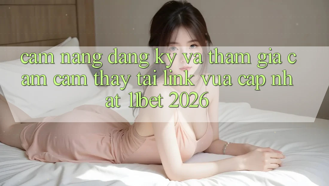 Cẩm nang Đăng ký Và Tham Gia Cảm cảm thấy Tại Link Vừa cập nhật 11bet 2026