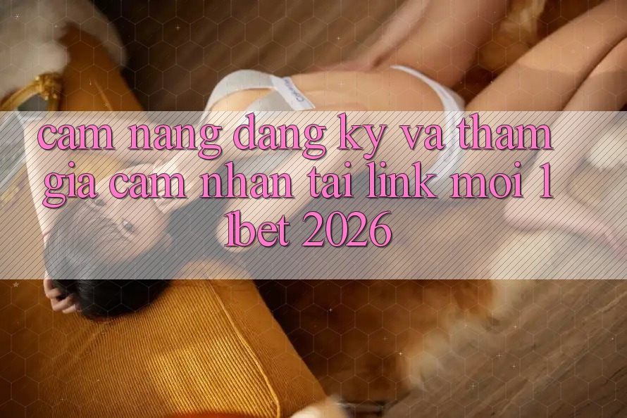Cẩm nang Đăng Ký Và Tham Gia Cảm nhận Tại Link Mới 11bet 2026 Cẩm nang Đăng Ký Và Tham Gia Cảm nhận Tại Link Mới 11bet 2026