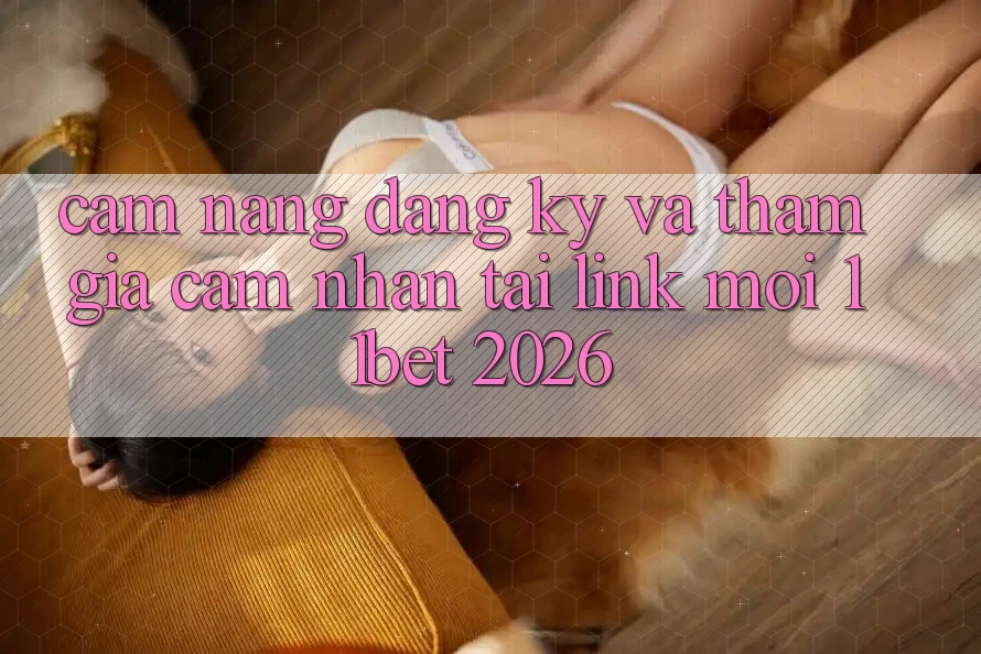 Cẩm nang Đăng Ký Và Tham Gia Cảm nhận Tại Link Mới 11bet 2026 Cẩm nang Đăng Ký Và Tham Gia Cảm nhận Tại Link Mới 11bet 2026