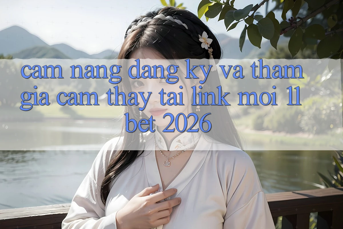 Cẩm nang Đăng Ký Và Tham Gia Cảm thấy Tại Link Mới 11bet 2026 Cẩm nang Đăng Ký Và Tham Gia Cảm thấy Tại Link Mới 11bet 2026