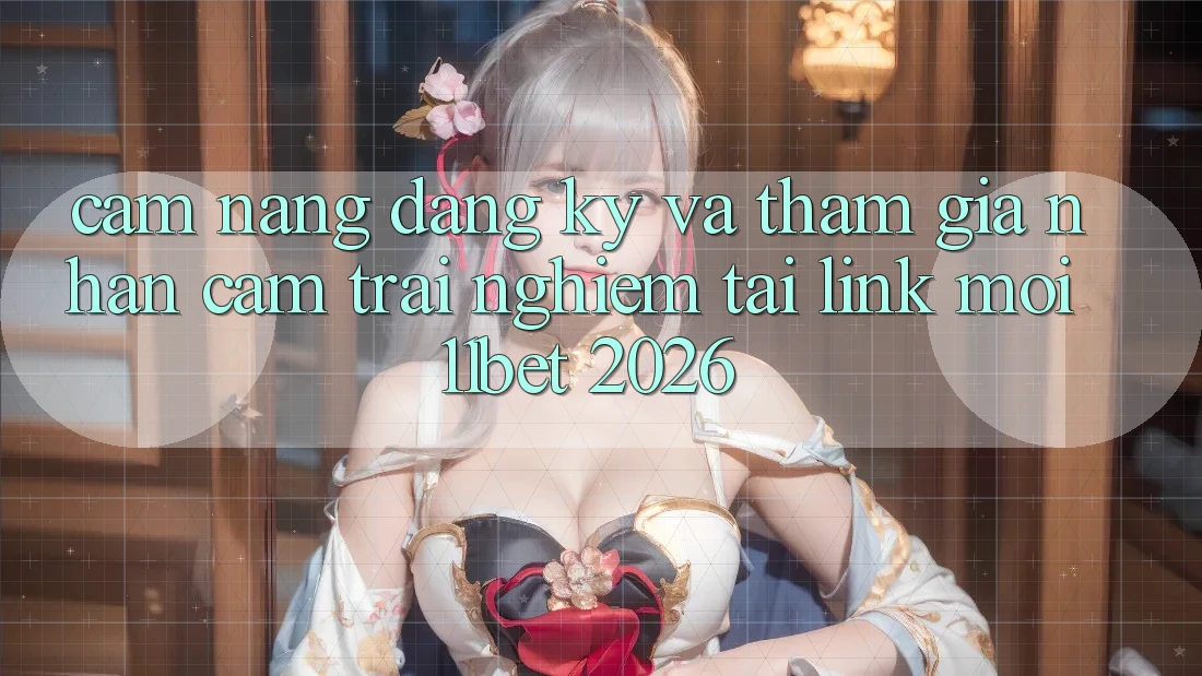 Cẩm nang Đăng Ký Và Tham Gia Nhận cảm trải nghiệm Tại Link Mới 11bet 2026