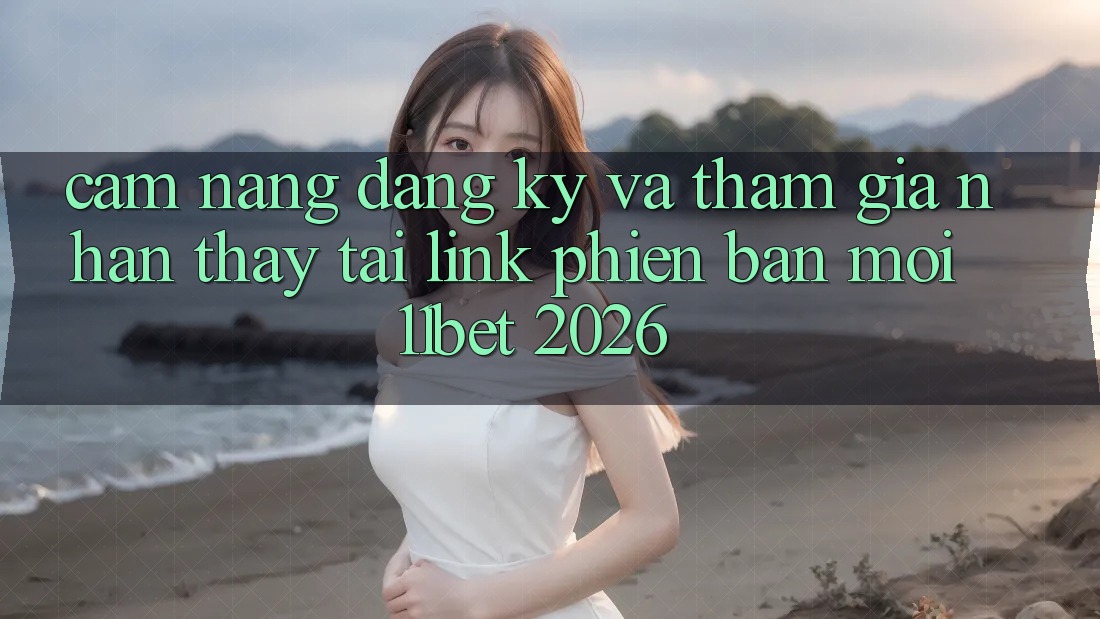 Cẩm nang Đăng Ký Và Tham Gia Nhận thấy Tại Link Phiên bản mới 11bet 2026 Cẩm nang Đăng Ký Và Tham Gia Nhận thấy Tại Link Phiên bản mới 11bet 2026