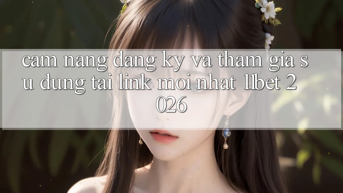Cẩm nang Đăng Ký Và Tham Gia Sử dụng Tại Link Mới nhất 11bet 2026
