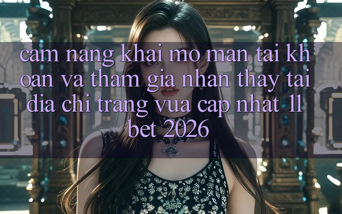 Cẩm nang Khai mở màn tài khoản Và Tham Gia Nhận thấy Tại Địa chỉ trang Vừa cập nhật 11bet 2026