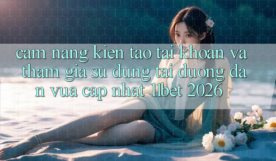 Cẩm nang Kiến tạo tài khoản Và Tham Gia Sử dụng Tại Đường dẫn Vừa cập nhật 11bet 2026