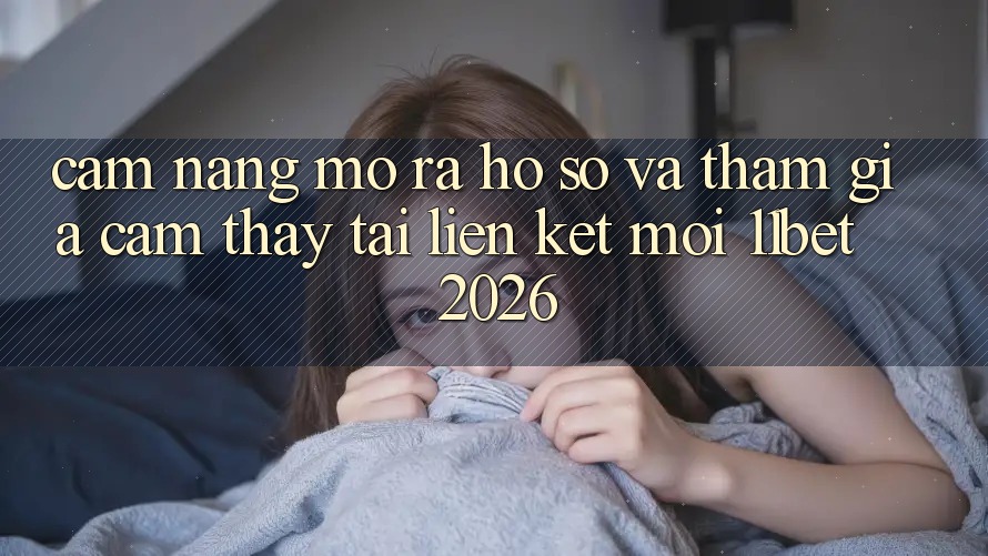 Cẩm nang Mở ra hồ sơ Và Tham Gia Cảm thấy Tại Liên kết Mới 11bet 2026
