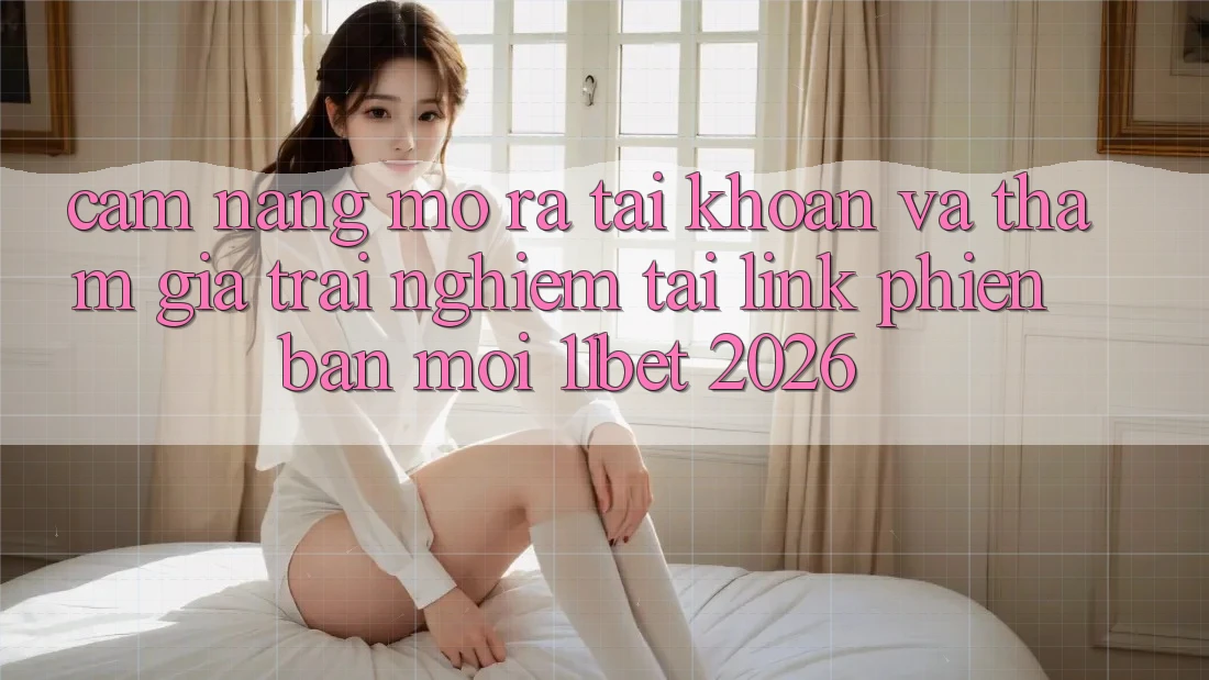 Cẩm nang Mở ra tài khoản Và Tham Gia Trải Nghiệm Tại Link Phiên bản mới 11bet 2026