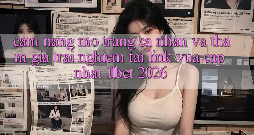 Cẩm nang Mở trang cá nhân Và Tham Gia Trải Nghiệm Tại Link Vừa cập nhật 11bet 2026