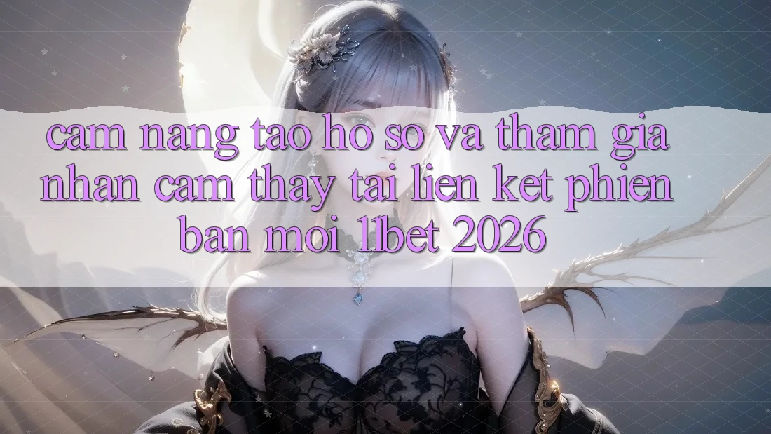 Cẩm nang Tạo hồ sơ Và Tham Gia Nhận cảm thấy Tại Liên kết Phiên bản mới 11bet 2026