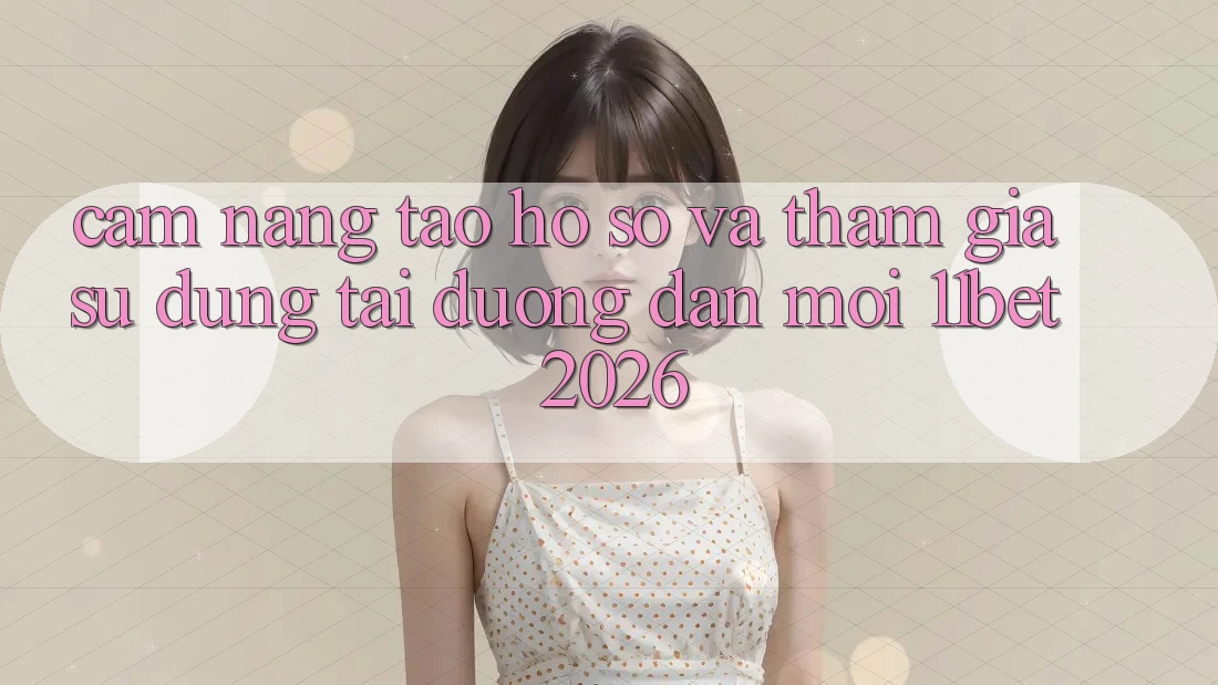 Cẩm nang Tạo hồ sơ Và Tham Gia Sử dụng Tại Đường dẫn Mới 11bet 2026 Cẩm nang Tạo hồ sơ Và Tham Gia Sử dụng Tại Đường dẫn Mới 11bet 2026