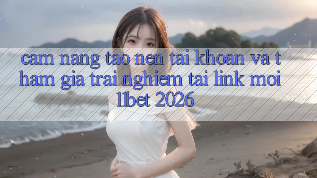 Cẩm nang Tạo nên tài khoản Và Tham Gia Trải Nghiệm Tại Link Mới 11bet 2026
