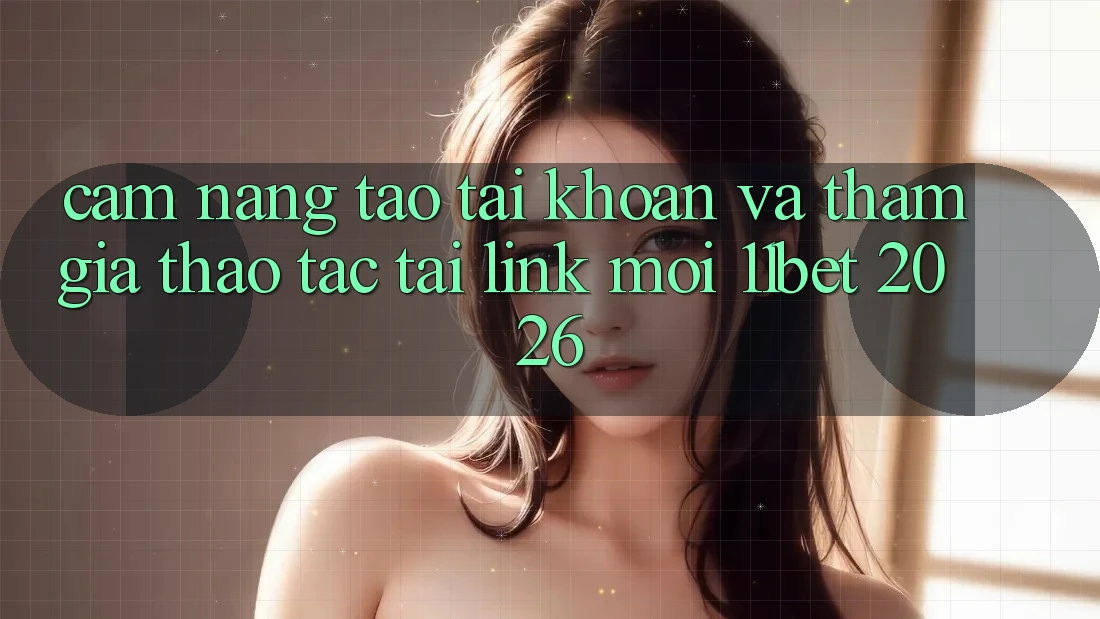 Cẩm nang Tạo tài khoản Và Tham Gia Thao tác Tại Link Mới 11bet 2026