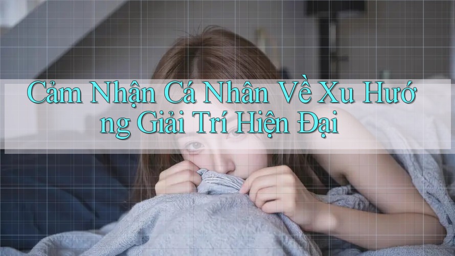 Cảm Nhận Cá Nhân Về Xu Hướng Giải Trí Hiện Đại
