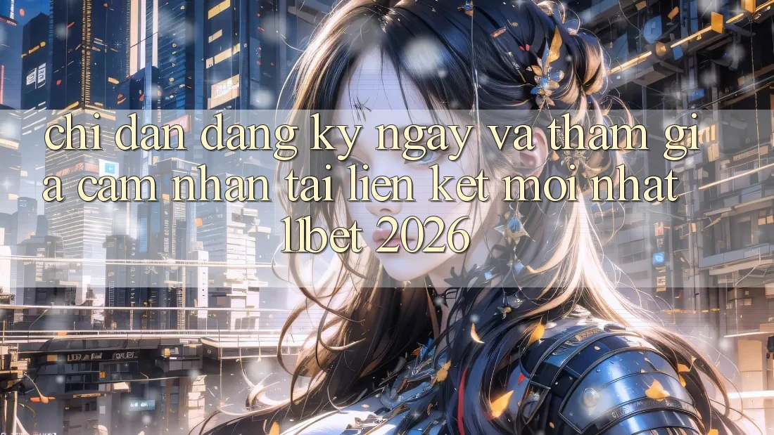 Chỉ dẫn Đăng ký ngay Và Tham Gia Cảm nhận Tại Liên kết Mới nhất 11bet 2026