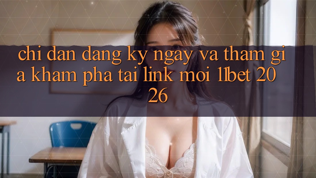 Chỉ dẫn Đăng ký ngay Và Tham Gia Khám phá Tại Link Mới 11bet 2026