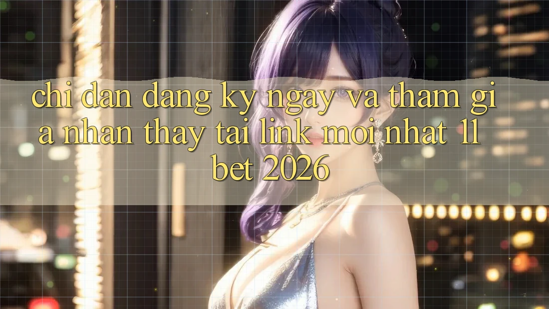 Chỉ dẫn Đăng ký ngay Và Tham Gia Nhận thấy Tại Link Mới nhất 11bet 2026 Chỉ dẫn Đăng ký ngay Và Tham Gia Nhận thấy Tại Link Mới nhất 11bet 2026